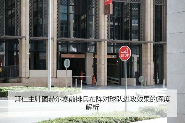 拜仁主帅图赫尔赛前排兵布阵对球队进攻效果的深度解析